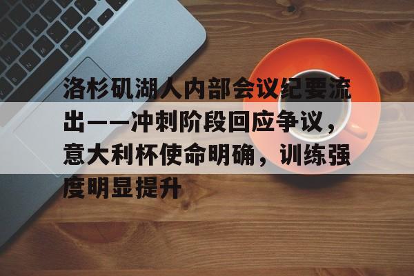 关于洛杉矶湖人内部会议纪要流出——冲刺阶段回应争议,意大利杯使命明确,训练强度明显提升的信息 关于洛杉矶湖人内部会议纪要流出——冲刺阶段回应争议,意大利杯使命明确,训练强度明显提升的信息